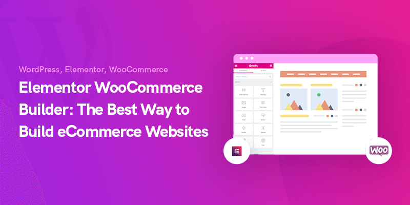 Elementor WooCommerce Builder: The Best Way to Build eCommerce Websites