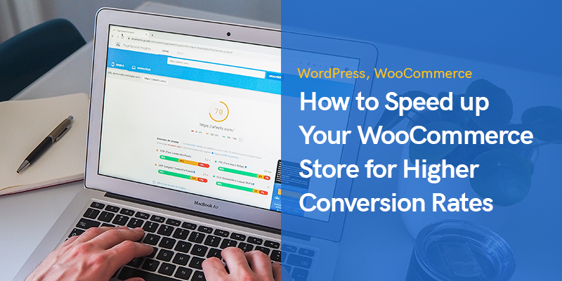 How to Speed up Your WooCommerce Store for Higher Conversion Rates