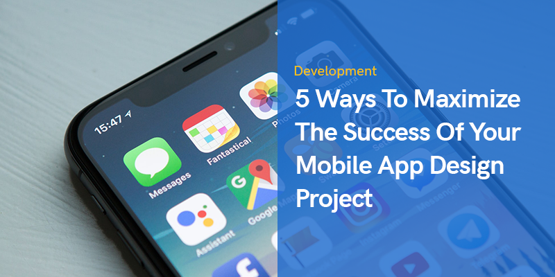 5 Ways To Maximize The Success Of Your Mobile App Design Project