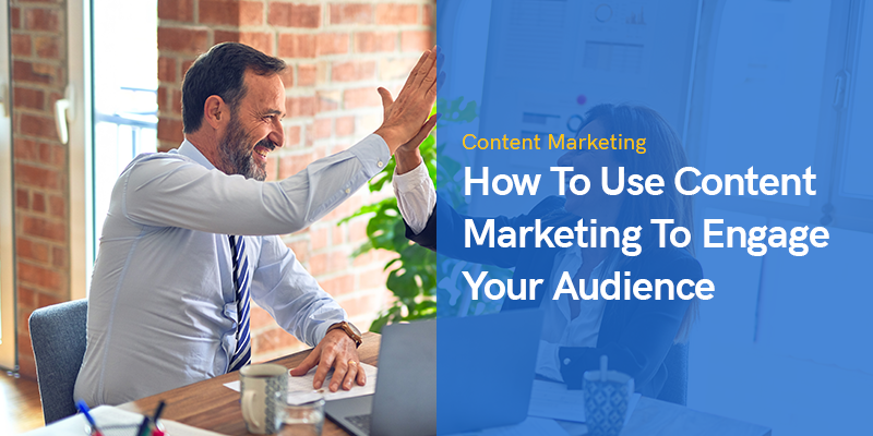 How to Use Content Marketing to Engage Your Audience