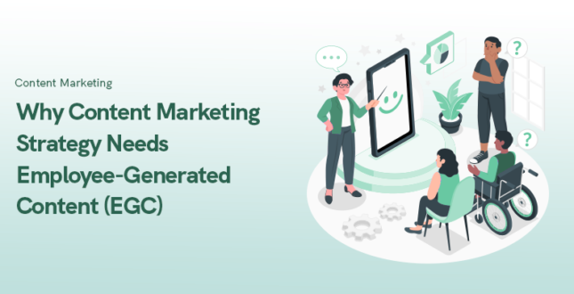 Why Content Marketing Strategy Needs Employee-Generated Content (EGC)